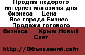 Продам недорого интернет-магазины для бизнеса  › Цена ­ 990 - Все города Бизнес » Продажа готового бизнеса   . Крым,Новый Свет